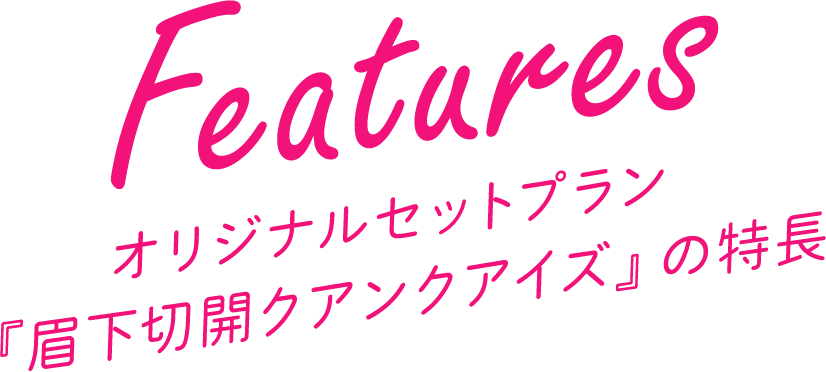 オリジナルセットプラン『眉下切開クアンクアイズ』の特長