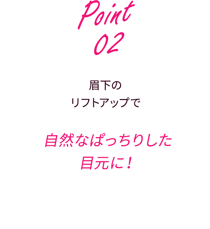 眉下のリフトアップで自然なぱっちりした目元に！