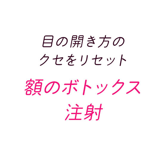 目の開き方のクセをリセット　額のボトックス注射