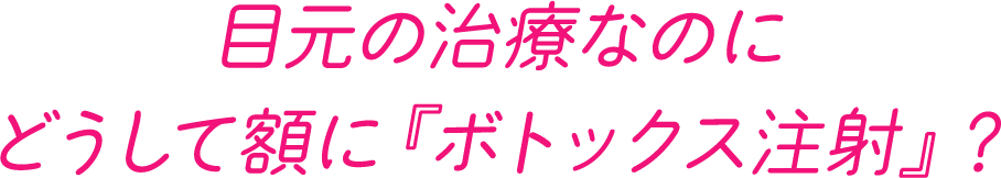 目元の治療なのにどうして額に『ボトックス注射』？